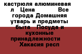 кастрюля алюминевая 40л › Цена ­ 2 200 - Все города Домашняя утварь и предметы быта » Посуда и кухонные принадлежности   . Хакасия респ.